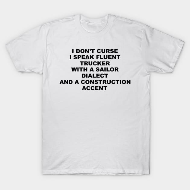 I Don't Curse I Speak Fluent Trucker with a Sailor Dialect and a Construction Accent - Humor - Sarcastic Word Art T-Shirt by Color Me Happy 123